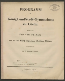 Programm des Königl. und Stadt-Gymnasiums zu Cöslin, womit zu der Feier des 22. März und der am Schluss angezeigten öffentlichen Prüfung