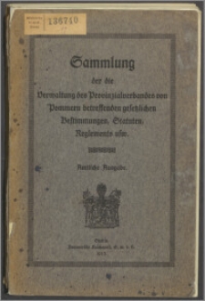 Sammlung der die Verwaltung des Provinzialverbandes von Pommern betreffenden gesetzlichen Bestimmungen, Statuten, Reglements usw