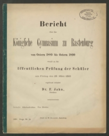 Bericht über das Königliche das Gymnasium zu Rastenburg von Ostern 1889 bis Ostern 1890 womit zu der öffentlichen Prüfung der Schüler am Freitag den 28. März 1890
