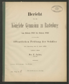 Bericht über das Königliche das Gymnasium zu Rastenburg von Ostern 1891 bis Ostern 1892 womit zu der öffentlichen Prüfung der Schüler am Dienstag den 5. April 1892