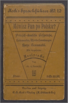 Mówisz Pan po polsku? = (Sprechen Sie polnisch?) : Handbuch zur Erlernung der polnischen Sprache enthaltend Polnisch-Deutsche Gespräche und Redensarten wie sie im Umgange, mit Geschäftsverkehr und auf Reisen gebraucht werden [...]