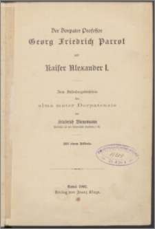 Der Dorpater Professor Georg Friedrich Parrot und Kaiser Alexander I. : zum Säkulargedächtnis der alma mater Dorpatensis