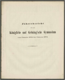 Jahresbericht über das Königliche und Gröning'sche Gymnasium von Ostern 1872 bis Ostern 1873