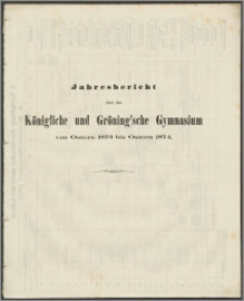 Jahresbericht über das Königliche und Gröning'sche Gymnasium von Ostern 1873 bis Ostern 1874