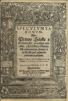 Specvlum Saxonvm Albo Práwo Sáskie y Máydeburskie : porządkiem obiecádłá z Lácińskich y Niemieckich exemplarzow zebráne, á ná Polski ięzyk z pilnościa y wiernie przełożone