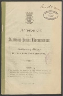 I. Jahresbericht über die Städtische Höhere Mädchenschule zu Rastenburg (Ostpr.) für das Schuljahr 1899/1900