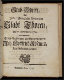 Grab-Schrifft, Des In der Königlichen Pohlnischen Stadt Thoren, den 7. Decembris 1724. enthaupteten Stadt-Präsidenten und Burgermeisters, Joh. Gottfried Röseners, Zum Andencken gesetzet.