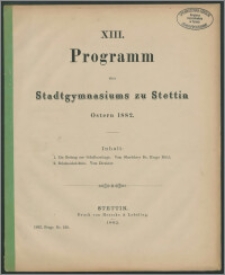 XIII. Programm des Stadtgymnasiums zu Stettin. Ostern 1882