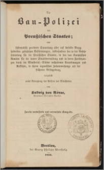 Die Bau-Polizei des Preußischen Staates : eine systematisch geordnete Sammlung aller auf dieselbe Bezug habenden gesetzlichen Bestimmungen, insbesondere der in der Gesetzsammlung für die preußischen Staaten, in den von Kamptzschen Annalen für die innere Staatsverwaltung und in deren Fortsetzungen durch die Ministerial-Blätter enthaltenen Verordnungen und Reskripte, in ihrem organischen Zusammenhang mit der früheren Gesetzgebung