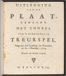 Uitlegging Van De Plaat, Genaamt: Het Toneel Van 'T Schrikkelyk Treurspel, Uitgevoert door de Jesuiten tot Thoorn, op den 7 December, 1724. Benevens alle deszelfs cieraaden.