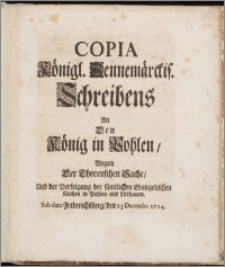 Copia Königl. Dennemärckis. Schreibens An Den König in Pohlen, Wegen Der Thorenschen Sache, Und der Verfolgung der sämtlichen Evangelischen Kirchen in Pohlen und Litthauen. Sub dato Friderichsberg, den 23 Decembr. 1724 / [Fridericus IV].