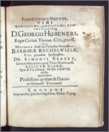 Faustissimis Nuptiis, Viri Nobilissimi, Amplissimi ... D. Georgii Hübeneri, Regiæ Civitat. Thorun. Cos. ... Itemq. Matronæ ... Barbaræ Rechelwiziæ, Viri ... Simonis Ekkert, Civis ac Mercatoris apud Thor. Nominatiss. ... Viduæ, Qvæ XVI. Februar. M. DC. LXXVII. celebr. applaudunt Professores qvidam & Docentes Gymnasii Thorunens