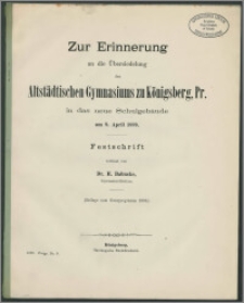Zur Erinnerung an die Übersiedelung des Altstädtischen Gymnasiums zu Königsberg, Pr. in das neue Schulgebäude am 9. April 1889. Festschrift