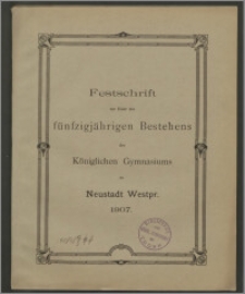 Festschrift zur Feier des fünfzigjährigen Bestehens des Königlichen Gymnasiums zu Neustadt Westpr. 1907