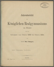Jahresbericht des Königlichen Realgymnasium zu Tilsit über das Schuljahr von Ostern 1893 bis Ostern 1894