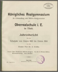 Königliches Realgymnasium (in Umwandlung zum Reform-Realgymnasium) und Oberrealschule i. E. in Tilsit. Jahresbericht über das Schuljahr von Ostern 1913 bis Ostern 1914