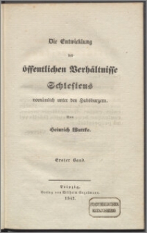 König Friedrichs des Grossen Besitzergreifung von Schlesien und die Entwicklung der öffentlichen Verhältnisse in diesem Lande bis zum Jahre 1740 Tl. 1, Bd. 1, Die Entwicklung der öffentlichen Verhältnisse Schlesien bis zum Jahre 1740. Die Entwicklung der öffentlichen Verhältnisse Schlesiens vornämlich unter den Habsburgen