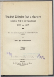Friedrich Wilhelm Graf v. Goetzen : Schlesiens Held in der Franzosenzeit 1806 bis 1807 : nach seinen eigenen Aufzeichnungen und handschriftlichen Quellen dargestellt