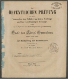 Zur öffentlichen Prüfung und zu den Versuchen der Schüler in freien Vortrage und im vierstimmigen Gesange, welche am 14. April Vor- und Nachmittag und 15. April Nachmittag im Saale des Königl. Gymnasiums