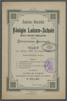 Jahres-Bericht der Königin Luisen-Schule (Höheren Städtischen Mädchen-Schule) und des Lehrerinnen-Seminars zu Tilsit von Ostern 1897 bis Ostern 1898