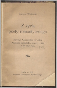 Z życia poety romantycznego : Seweryn Goszczyński w Galicji : nieznane pamiętniki, utwory i listy z lat 1832-1843