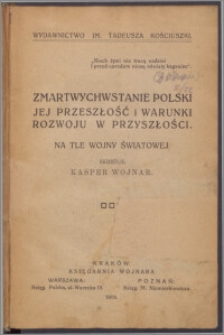 Zmartwychwstanie Polski jej przeszłość i warunki rozwoju w przyszłości : na tle wojny światowej