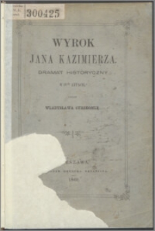 Wyrok Jana Kazimierza : dramat historyczny w IVch aktach