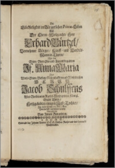 Die Glückseeligkeit im Bürgerlichen Privat-Leben Als Der ... Herr Erhard Bürtzel ... Bürger, Kauff- und Handels-Mann in Thorn, Mit der ... Jf. Anna Maria Des ... Herrn Jacob Schulffens ... Raths-Verwandten Königl. Stadt Thorn ... einigen Jgfr. Tochter, Jm Jahr Christi 1711. den 5. May Priesterlich vertrauet wurde Vorgestellet Von Jnnen Benandten