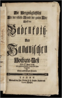 Die Vergnüglichkeit Als der festeste Grund der guten Ehe, Auff den Badenkoth- Und Hanauischen Hochzeit-Fest Den 29. Junii 1728. Mit glückwünschenden Hertzen und Feder vorgestellet von Einen auffrichtigen Freunde