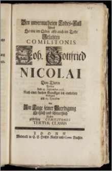 Den unvermutheten Todes-Fall Jhres [...] Geliebten Comilitonis Joh. Gottfried Nicolai Von Thorn Welcher den 22. September 1726. Nach einer kurtzen Kranckheit sich einstellete Beklagten am 25. Ejusdem Als Am Tage seiner Beerdigung [...] Dessen gewesene Comilitones Teriae Classis