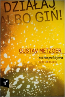 Działaj albo giń! : Gustav Metzger : retrospektywa : 27.03-30.08.2015