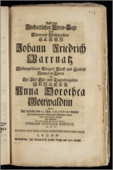 Auff dem Hochzeitlichen Ehren-Tage Des [...] Herrn Johann Friedrich Warrnatz [...] Bürgers Kauff- und Handels Mannes in Thorn Und der [...] Jungfer Anna Dorothea Gottwaldtin / Wolte Als derselbe den 29. Jan. 1728. celebriret wurde Mit nachfolgenden Glücks-wünschenden Zeilen seine Schuldigkeit gemäsz sich einstellen [...] Ephraim Gottlieb Schultz, G. P. C