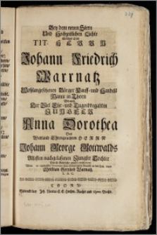 Bey dem neuen Stern Und Hochzeitlichen Lichte Welches Dem Tit. Herrn Johann Friedrich Warrnatz ... Bürger Kauff- und Handels Manne in Thorn Wie auch Der ... Jungfer Anna Dorothea Des ... Herrn Johann George Gottwalds Altesten nachgelaszenen ... Tochter Durch Göttliche gnade erschienenn / Wolte ... seine Schuldigkeit kürtzlich an den Tag legen Christian Gottlieb Warnatz. L. A. C