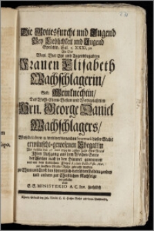 Die Gottesfurcht und Tugend Bey Lieblichkeit und Jugend Sprüchw. Sal. c. XXXI, 30 An Der ... Frauen Elisabeth Wachschlagerin, Geb. Weinknechtin, Des ... Hrn. George Daniel Wachschlagers ... Secretarii dieser Stadt ... Ehegattin Als dieselbe den 27 Iunii 1734 im 23sten Jahr ihres Alters Jhren Auszgang aus dem Wochen-Bette der Seelen nach in den Himmel genommen und mit dem sterblichem Cörper d. 2. Iulii Festo Visit. Mar. zur sanfften Grabes Ruhe gebracht worden zu Ehren und Trost ... vorgestellet von E. E. Ministerio A. C. Inv. Hieselbst