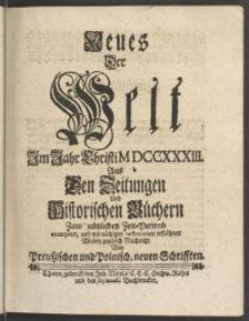 Neues Der Welt Im Jahr Christi MDCCXXXIII. Aus Den Zeitungen Und Historischen Büchern Zum nützlichen Zeit-Vertreib excerpiret, und mit nöthigen reflexionen erklähret: Wobey zugleich Nachricht Von Preußischen und Polnisch. neuen Schrifften / [G.P.S.D.P.O.]