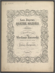 Les joyeux : quatre mazurs : pour le piano : composés et dédiés à monsieur le comte Vlodimir Russocki chambellan de S.M.J et R.d' Autriche