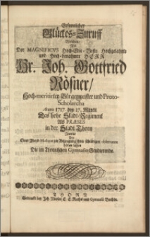 Erfreulicher Glückes-Zuruff Welchen, Als Der ... Hr. Joh. Gottfried Rösner, Hoch-meritirter Bürgermeister und Protoscholarcha Anno 1717. den 17. Martii Das hohe Stadt-Regiment Als Præses in der Stadt Thorn Antrat Bey Einer Abend-Musique zur Bezeugung ihrer ... observance hören lassen Die im Thornischen Gymnasio Studierende