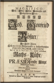 Als dem Magnifico Hoch-Edlen [...] Herrn Joh. Gottfried Rösner, Der Stadt Thorn Hoch-meritirten Burgermeister [...] Protoscholarchen Bey der den 29. Martii Anno 1724. [...] geschlossenen Raths-Kühr, Das [...] Præsidirende Ampt Auffgetragen wurde, Wolte [...] seine [...] Gratulation abstatten Gottfried Weisz, Prof. Publ. Extraord.