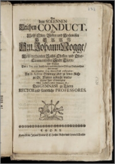 Bey dem Solennen Leichen-Conduct, Des [...] Hrn. Johann Nogge, Wohl-verdienten Raths-Eltesten und Ober-Cämmerers der Stadt Thorn, Als Selbter Den 5. Dec. 1719. durch einen [...] Schlag-Flusz gerühret Und darauff den folgenden Tag seinen Geist auffgegeben, Am II. Advent-Sonntage aber zu seiner Ruhe zu St. Marien gebracht wurde, Legten Jhre Schuldigkeit Mit nachfolgenden wenigen ab, Des Gymnasii zu Thorn Rector und sämbtliche Professores