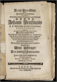 Die letzte Ehren-Pflicht, Welche Zu wolverdientem Ruhme Des ... Herrn Johann Prochnaus E. E. Altstädtischen Gerichts wolangesehenen Assessoris Auch der Evangelischen Altstädtischen Kirche hier in Thorn Wolverdienten Vorstehers Als dessen den 1. April ... 1731. Jahres ... im 51sten Jahr seines Alters ... seelig enschlaffener Leichnam den darauff ... 8ten April zu seiner letzten Ruhe-Städte ... begleitet wurde, Aus hertzlicher Liebe gegen seinen im Leben liebgewesenen ... Schwager ... Schuldigst erzeigen wolte Johann Friderich Tribel, Prediger zu St. George