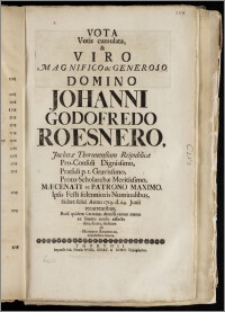 Vota Votis cumulata, & Viro Magnifico ... Domino Johanni Godofredo Roesnero, Jnclutæ Thorunensium Reipublicæ Pro-Consuli ... Præsidi ... Proto-Scholarchæ ... Ipsis Festi solennioris Nominalibus ... Anno 1719. d. 24. Junii recurrentibus ... / Carmine ... data, dicata, dedicata ab Henrico Reichelio, subjectissimo Cliente