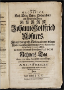 Als Des Magnifici [...] Herrn Johann Gottfried Rösners, Königl. Burggraffs, Hochmeritirten Bürgermeisters und Hoch-Ansehnlichen Proto-Scholarchæ des [...] Gymnasii in Thorn, als Seines [...] Patroni Nahmens-Tag Anno 1722. den 24. Junii höchst-erwünscht einfiel / suchte solchen [...] zu beehren [...] Jacob Fendler, J. V. C