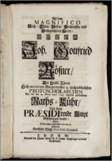 Als dem Magnifico Hoch-Edlen [...] Herrn Joh. Gottfried Rösner, Der Stadt Thorn Hoch-meritirten Burgermeister [...] Protoscholarchen Bey der den 29. Martii Anno 1724. [...] geschlossenen Raths-Kühr, Das [...] Præsidirende Ampt Auffgetragen wurde, Wolte [...] seine [...] Gratulation abstatten Gottfried Weisz, Prof. Publ. Extraord