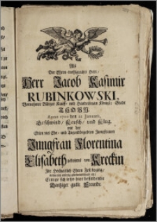 Als Der Ehren-wohlgeachte Herr, Herr Jacob Kasimir Rubinkowski, Vornehmer Bürger Kauff- nnd Handelsman Königl: Stadt Thorn. Anno 1700. den 22. Januarii ... mit der ... Jungfrau Florentina Elisabeth gebohrne[n] von Kreckin Jhr Hochzeitlich Ehren Fest beging, stelten sich eilfertig glückwündschend ein, Einige sich ietzo hier Dantziger gutte Freunde