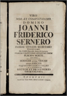 Viro Nob. Et Consvltissimo Domino Joanni Friderico Sernero Patriae Civitatis Secretario ... Die XXIV. Decembr. Anno cIc Icccxxvi. Felicem Valetvdinis Afflictae Finem Placida Morte Assecvto, Gratvlabantvr Moestam Avtem Vidvam Atqve Amicos Seqventibvs Elegiis Solari l. m. q. Conabantvr, Rector Et Professores Thorvnenses