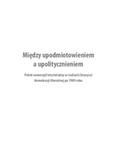 Między upodmiotowieniem a upolitycznieniem : Polski samorząd terytorialny w realiach (kryzysu) demokracji liberalnej po 1989 roku