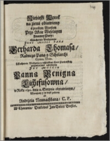 Niebieski Wyrok na ziemi obiawiony a prostym Wierszem Przy Akcie Weselnym Zacney Pary: ... Pana Gerharda Thomasa, Radnego ... y Scholarchi Gymn. Thor. Z ... Panną Benigną Lichtfusowną, w Roku 1690. dnia 8. Sierpnia odprawionym / Wyrażony y w druk podany od Andrzeia Neunachbara, C. P