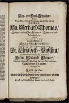 Klag- und Trost-Schreiben, An den [...] Hn. Gerhard Thomas, Wohlverdienten Ober-Kämmerer, Rahtmann und Scholarchen, wegen des Anno 1699. den 6. Januarii Seeligen Absterbens Seiner geliebten Frauen Mutter, Der [...] Fr. Elisabeth geb. Puschin, Des [...] Herrn Gerhard Thomas, Wohl-verordneten Altstädtischen Gerichts-Verwandtens, Nachgelassenen Fr. Wittib / eilfertig abgesendet von Jacob Herden, P. P. Extr. und J. Pr. Ord