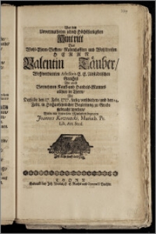 Uber den Unvermutheten jedoch Höchstseeligsten Hintritt Des ... Herrn Valentin Täuber, Wohlverdienten Assessoris E. E. Altstädtischen Gerichts Wie auch Vornehmen Kauff- und Handels-Mannes allhier in Thorn, Als Derselbe den 17. Febr. 1717. seelig verschieden, und den 24. Febr. ... zu Grabe gebracht worden / Wolte mit diesen sein Mittleiden bezeugen Joannes Kownacki, Mariæb. Pr. Lib. Art. Stud