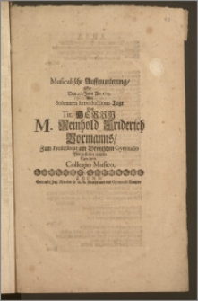 Musicalische Auffmunterung, So Den 27. Julii An. 1713. Am Solennen Introductions-Tage Des Tit. Herrn M. Reinhold Friderich Bormanns, Zum Professorat am Thornischen Gymnasio Vorgestellet wurde Von dem Collegio Musico